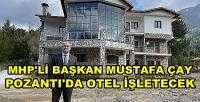 MHP'li Başkan Mustafa Çay Pozantı'da Otel İşletecek