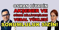 Osman Diyadin'den Akşener'e Vebal Yükleyen Sözler  