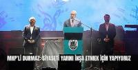MHP'li Durmaz: Siyaseti Yarını İnşa Etmek İçin Yapıyoruz