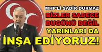 MHP'li Durmaz: Sadece Bugünü Değil Yarınları İnşa Ediyoruz