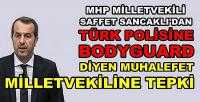 MHP'li Sancaklı: Türk Polisine Bodyguard Denilemez   
