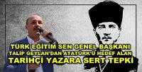 Talip Geylan'dan Atatürk'e Kin Kusan Yazara Tepki