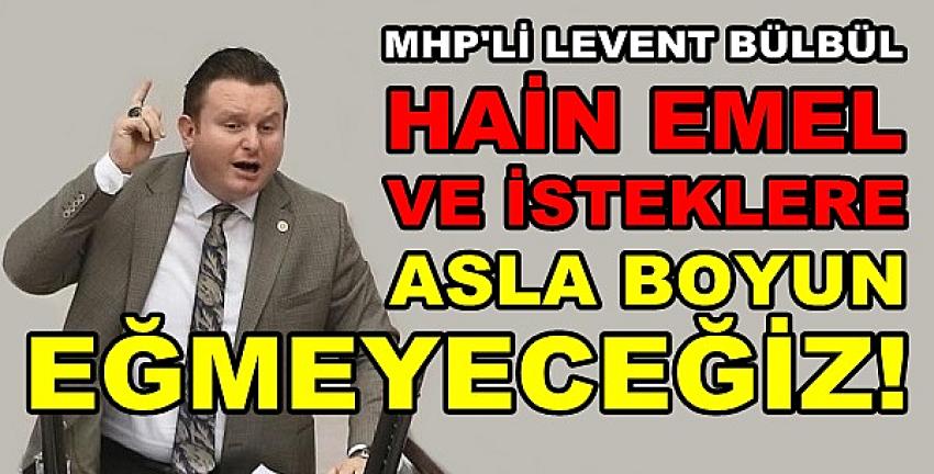 MHP'li Bülbül: Hain Emel ve İsteklere Boyun Eğmeyeceğiz 