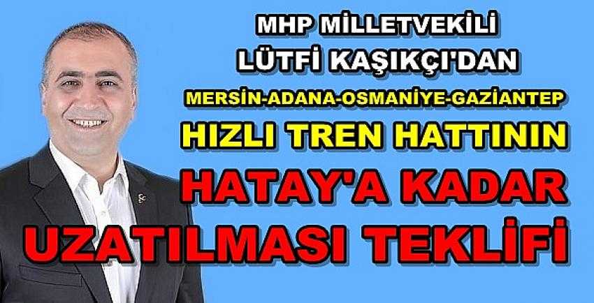 MHP'li Kaşıkçı'dan Hatay'a Kadar Hızlı Tren Önerisi