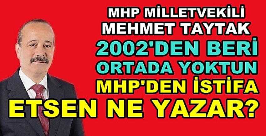 MHP'li Taytak: Zaten Yoktun İstifa Etsen Ne Yazar?  