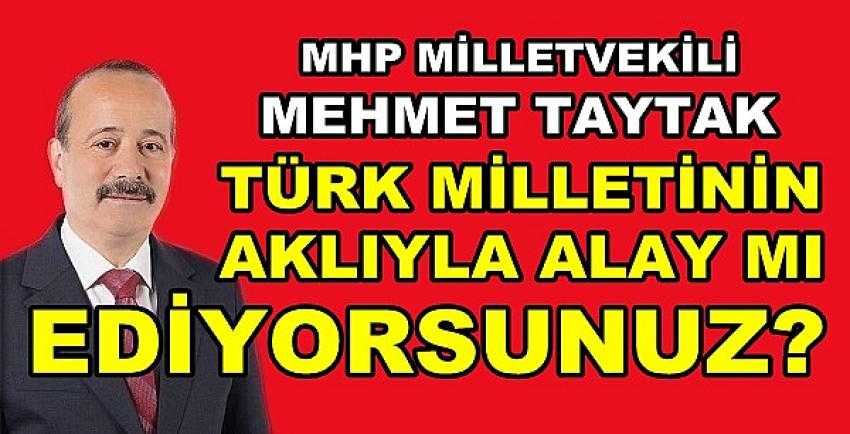 MHP'li Taytak: Milletin Aklıyla Alay mı Ediyorsunuz?