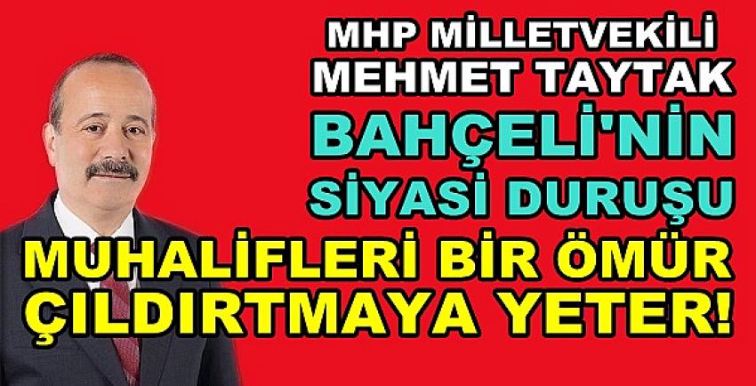 MHP'li Taytak: Bahçeli'nin Duruşu Sizi Çıldırtmaya Yeter  