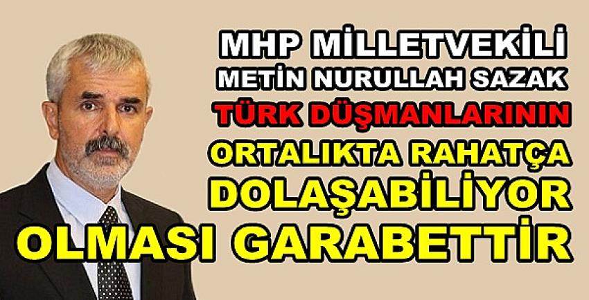 MHP'li Sazak: Onların Rahatça Dolaşması Garabettir  