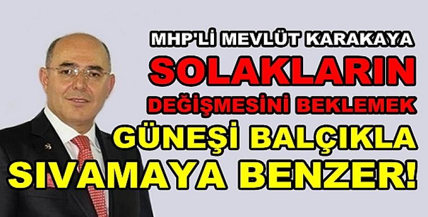 MHP'li Karakaya'dan Sol Cenahtaki Değişime Benzetme  