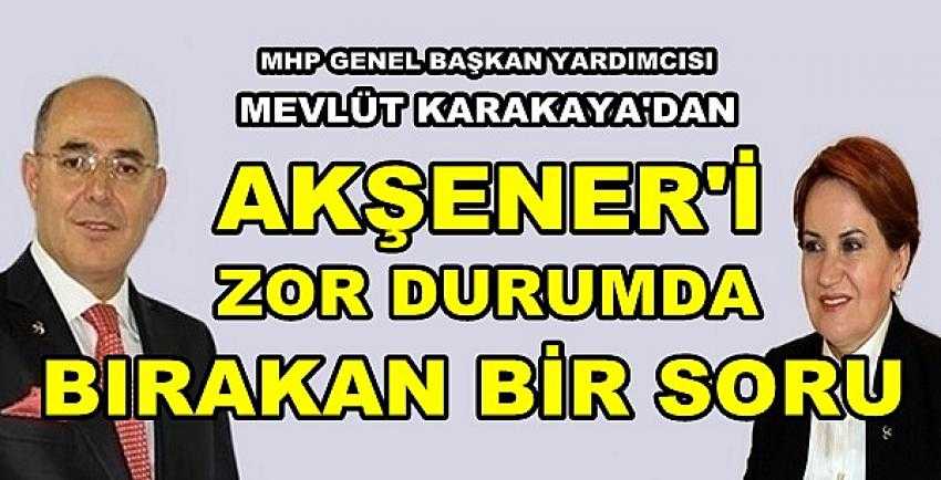 MHP'li Karakaya'dan Meral Akşener'e Zor Soru