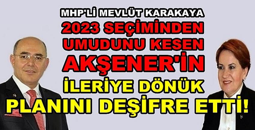 MHP'li Karakaya Akşener'in İleriye Dönük Planını Açıkladı  