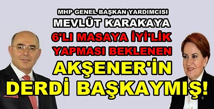 MHP'li Karakaya: Meğer İyi Parti'nin Derdi Başkaymış  