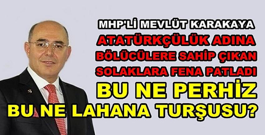 MHP'li Karakaya Bölücülere Sahip Çıkan Solaklara Fena Patladı  