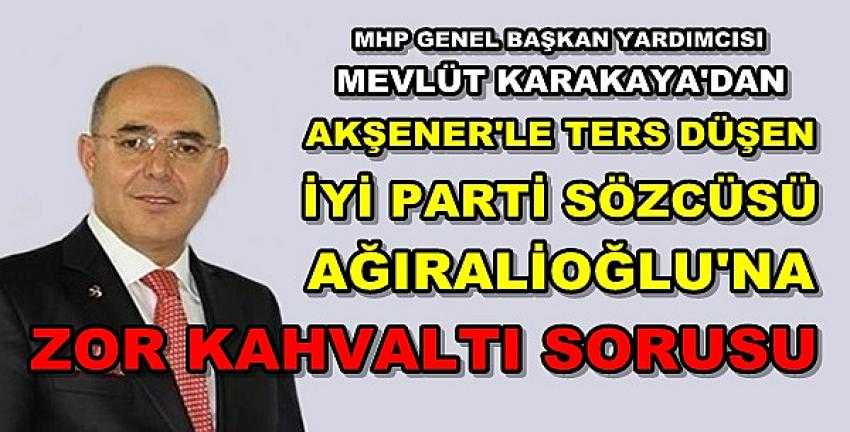 MHP'li Karakaya'dan İyi Parti'li Ağıralioğlu'na Zor Sorular