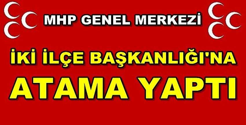 MHP Genel Merkezi İki İlçe Başkanlığı'na Atama Yaptı