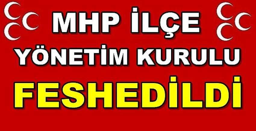 MHP İlçe Yönetim Kurulu Feshedildi