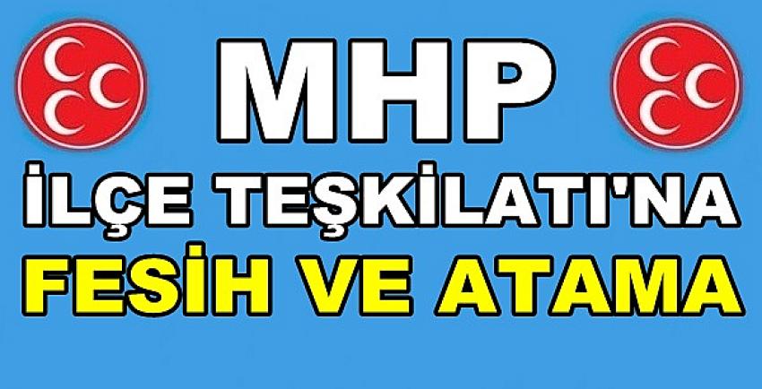 MHP İlçe Teşkilatına Fesih ve Yeni Atama Yapıldı  