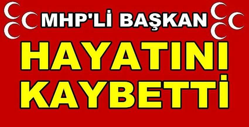 MHP'li Başkan Hayatını Kaybetti 