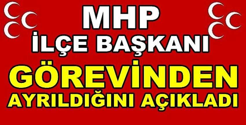 MHP İlçe Başkanı Görevinden Ayrıldığını Açıkladı