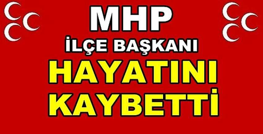 MHP İlçe Başkanı Hayatını Kaybetti