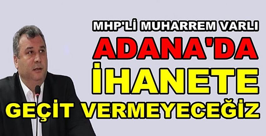 MHP'li Varlı: Adana'da İhanete Geçit Vermeyeceğiz  