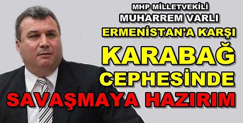 MHP'li Varlı: Ermenistan'a Karşı Cephede Savaşmaya Hazırım