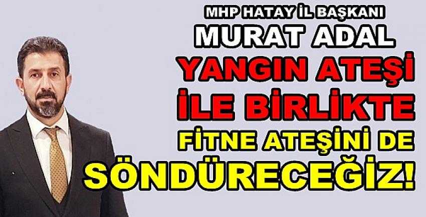 MHP'li Adal: Yangın Ateşiyle Birlikte Fitne Ateşi Sönecek 