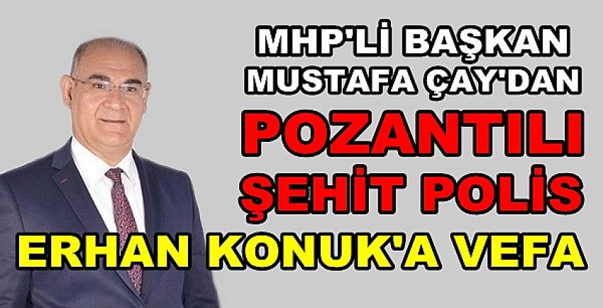 MHP'li Başkan Çay'dan Şehit Polis Erhan Konuk'a Vefa  