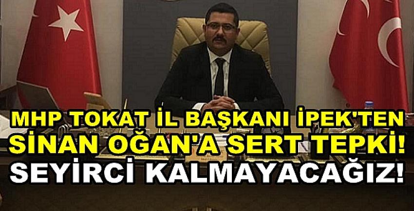 MHP Tokat İl Başkanı İpek'ten Sinan Oğan'a Sert Tepki  