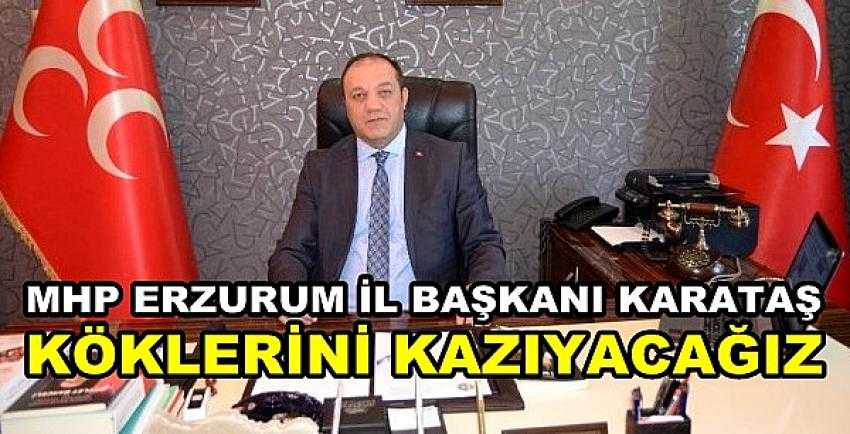 MHP Erzurum İl Başkanı Karataş: Onların Kökü Kazınacak  