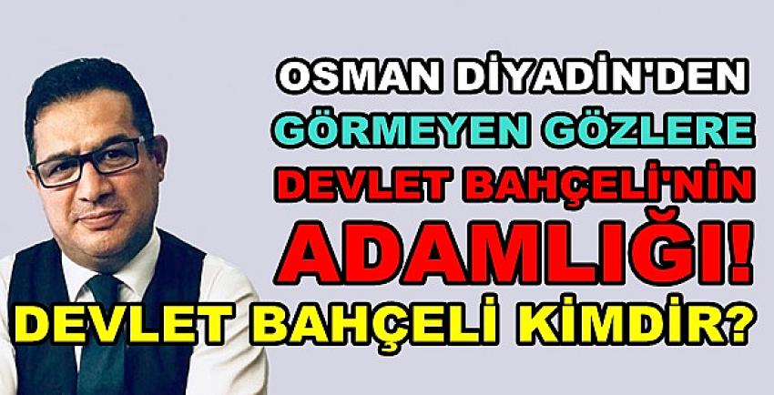 Osman Diyadin'den Görmeyen Gözlere Bahçeli'nin Adamlığı  