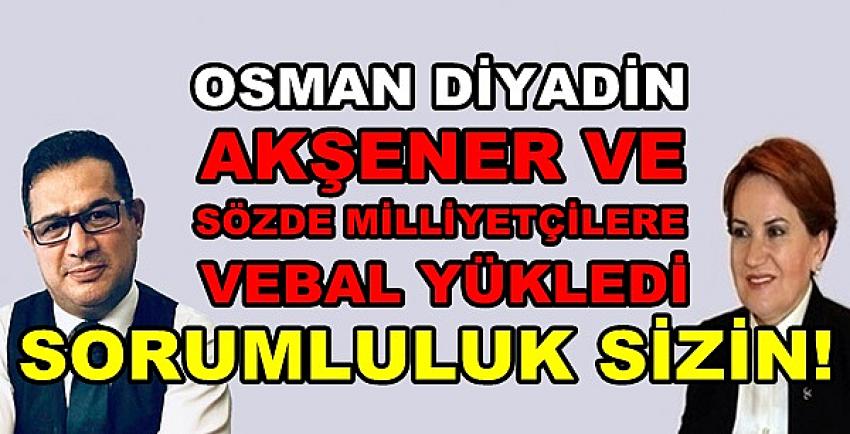 Osman Diyadin'den Akşener'e Vebal Yükleyen Sözler  