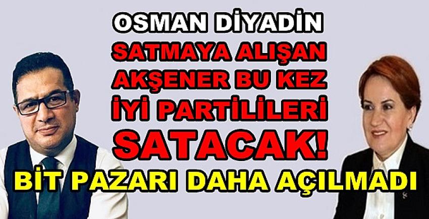 Osman Diyadin: Akşener Bu Kez İyi Partilileri Satacak