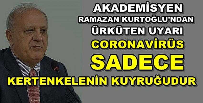 Ramazan Kurtoğlu: Coronavirüs Kertenkelenin Kuyruğudur