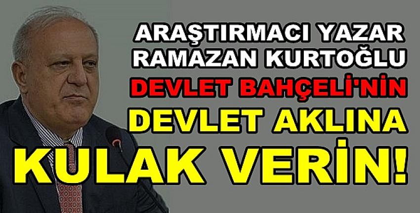 Ramazan Kurtoğlu: Bahçeli'nin Devlet Aklına Kulak Verin  