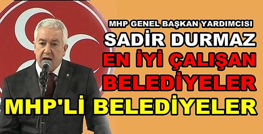 MHP'li Sadir Durmaz: En İyi Çalışan Belediyeler MHP'li   