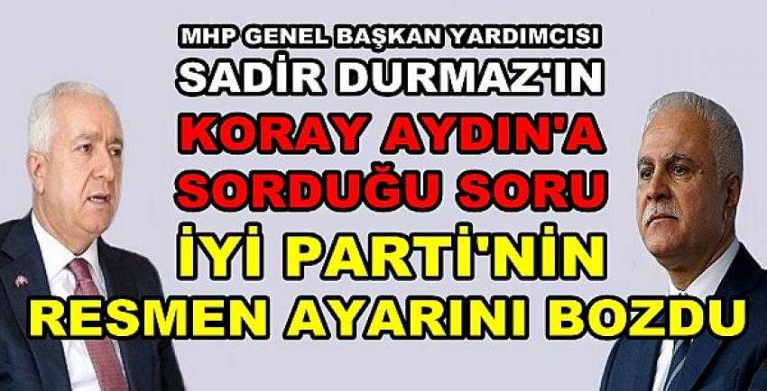 MHP'li Durmaz'ın Koray Aydın'a Sorusu İyi Parti'yi Dağıttı    