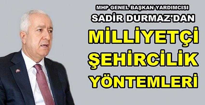 MHP'li Sadir Durmaz'dan Milliyetçi Şehircilik Anlayışı