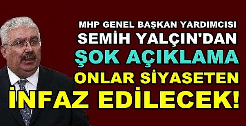 MHP'li Semih Yalçın: Onlar Siyaseten İnfaz Edilecek  