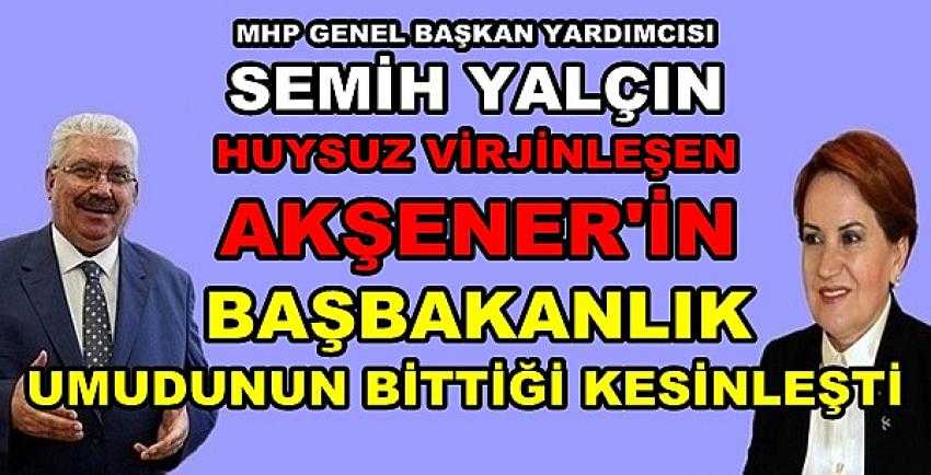 MHP'li Yalçın: Akşener'in Başbakanlık Hayali Suya Düştü   