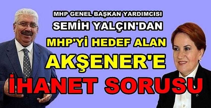 MHP'li Semih Yalçın'dan Akşener'e İhanet Sorusu