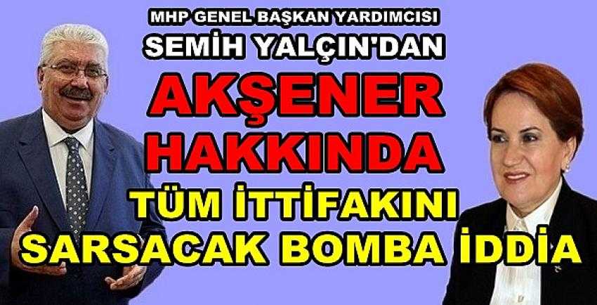 MHP'li Yalçın'dan Akşener Hakkında Bomba İddia        