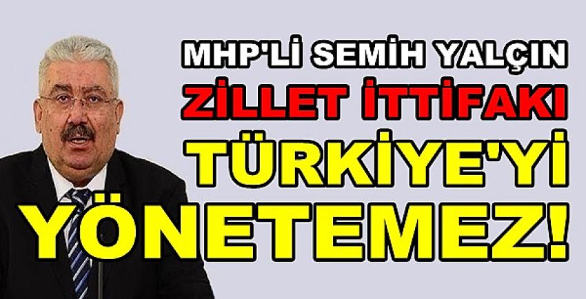 MHP'li Semih Yalçın: Zillet İttifakı Türkiye'yi Yönetemez  