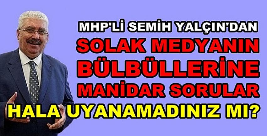 MHP'li Yalçın'dan Solak Medyanın Bülbüllerine Sorular 