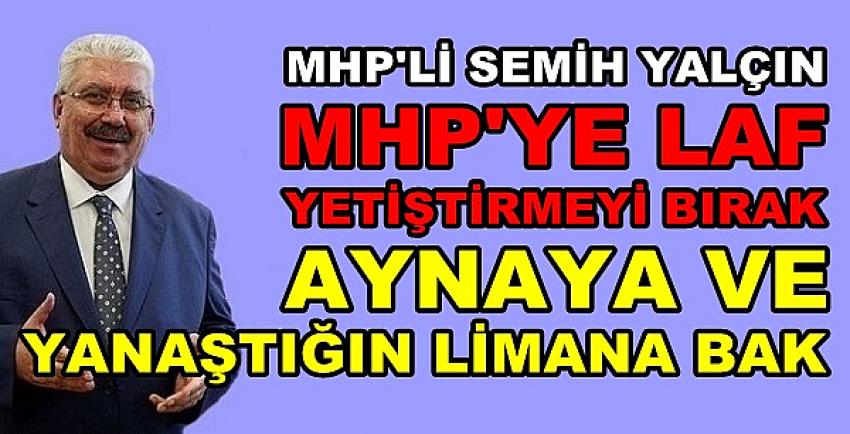 MHP'li Yalçın: MHP’ye Laf Yetiştirmeyi Bırakıp Aynaya Bakın   