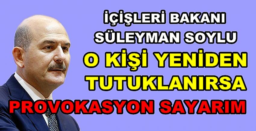 Bakan Soylu: Yeniden Tutuklarsanız Provokasyon Olur