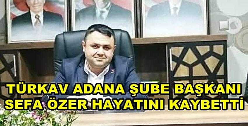 TÜRKAV Adana Şube Başkanı Sefa Özer Hayatını Kaybetti 