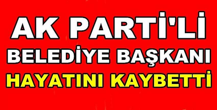 Ak Parti'li Belediye Başkanı Hayatını Kaybetti 