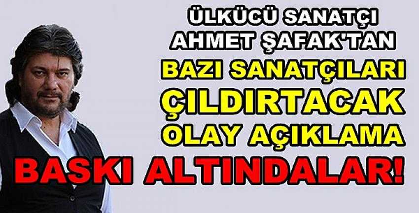 Ülkücü Sanatçı Ahmet Şafak: Sanatçılar Baskı Altında 