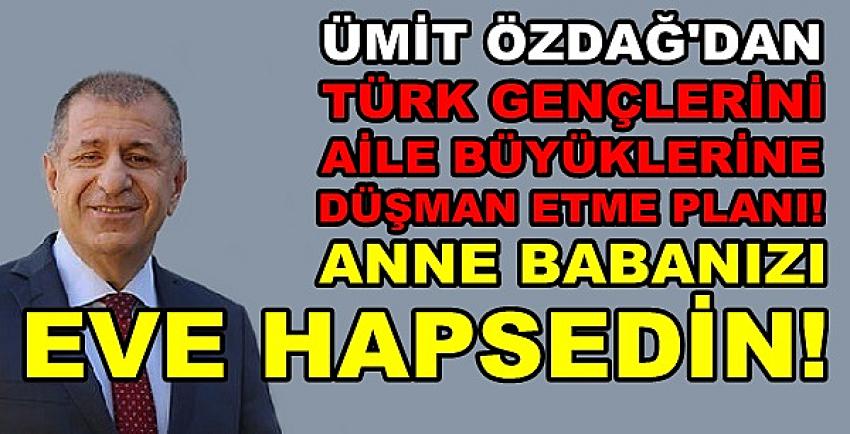 Ümit Özdağ'ın Gençler ile Ailelerinin Arasını Açma Planı  